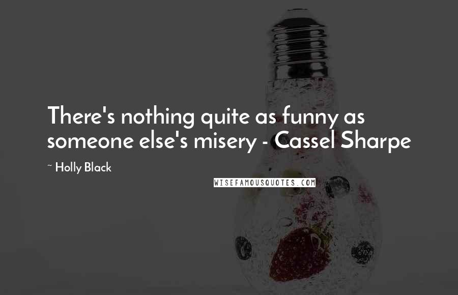 Holly Black Quotes: There's nothing quite as funny as someone else's misery - Cassel Sharpe