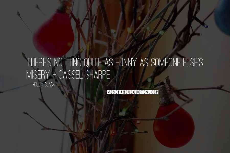 Holly Black Quotes: There's nothing quite as funny as someone else's misery - Cassel Sharpe
