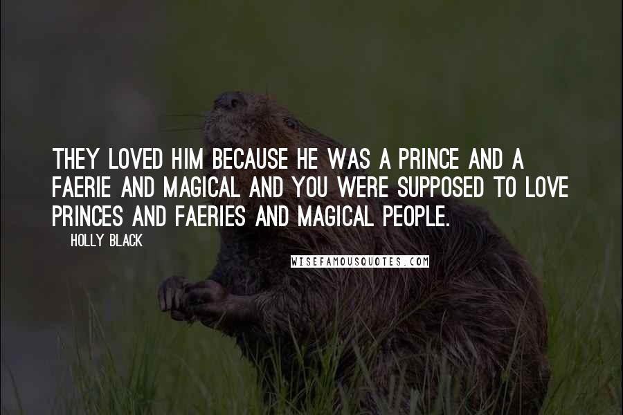 Holly Black Quotes: They loved him because he was a prince and a faerie and magical and you were supposed to love princes and faeries and magical people.