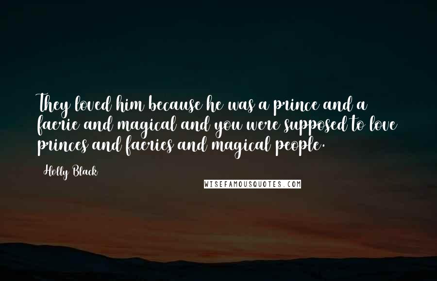 Holly Black Quotes: They loved him because he was a prince and a faerie and magical and you were supposed to love princes and faeries and magical people.