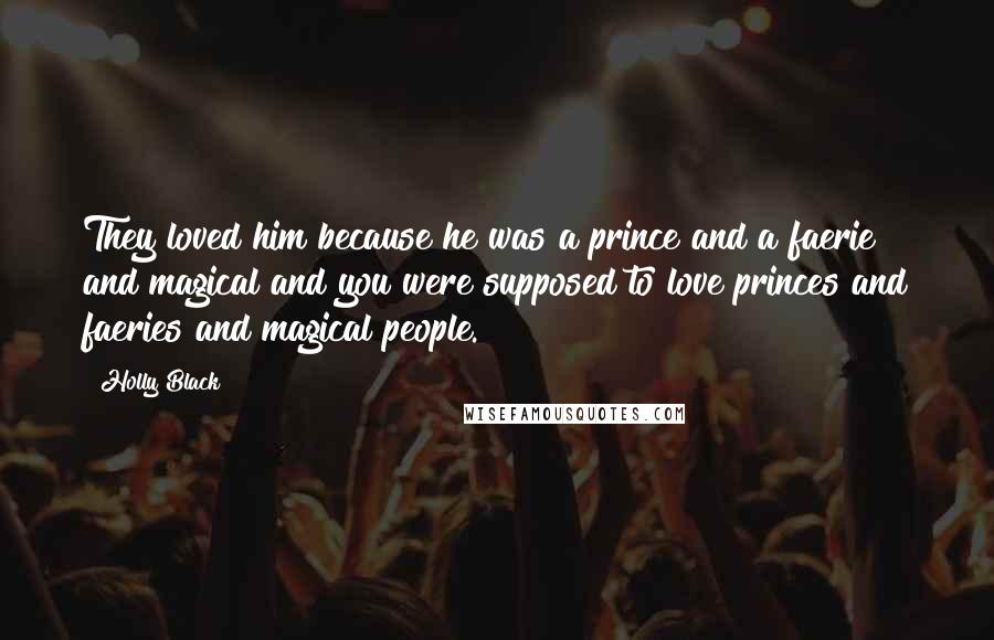 Holly Black Quotes: They loved him because he was a prince and a faerie and magical and you were supposed to love princes and faeries and magical people.