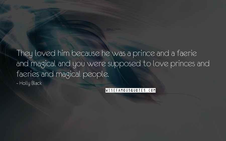 Holly Black Quotes: They loved him because he was a prince and a faerie and magical and you were supposed to love princes and faeries and magical people.