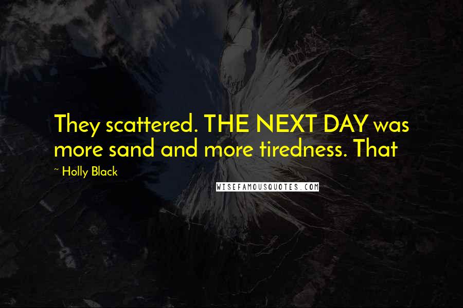 Holly Black Quotes: They scattered. THE NEXT DAY was more sand and more tiredness. That