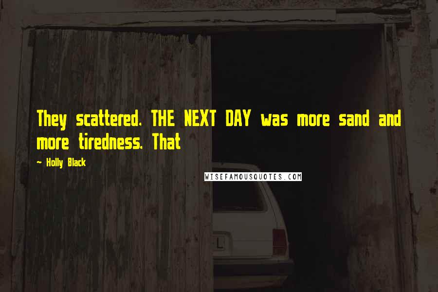 Holly Black Quotes: They scattered. THE NEXT DAY was more sand and more tiredness. That