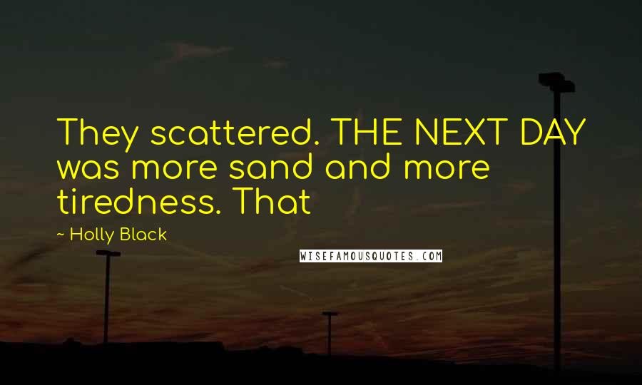 Holly Black Quotes: They scattered. THE NEXT DAY was more sand and more tiredness. That