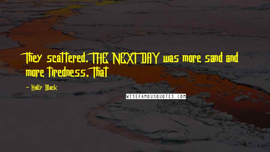 Holly Black Quotes: They scattered. THE NEXT DAY was more sand and more tiredness. That