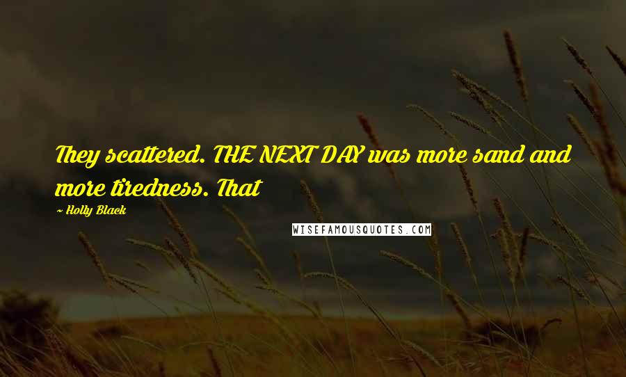 Holly Black Quotes: They scattered. THE NEXT DAY was more sand and more tiredness. That