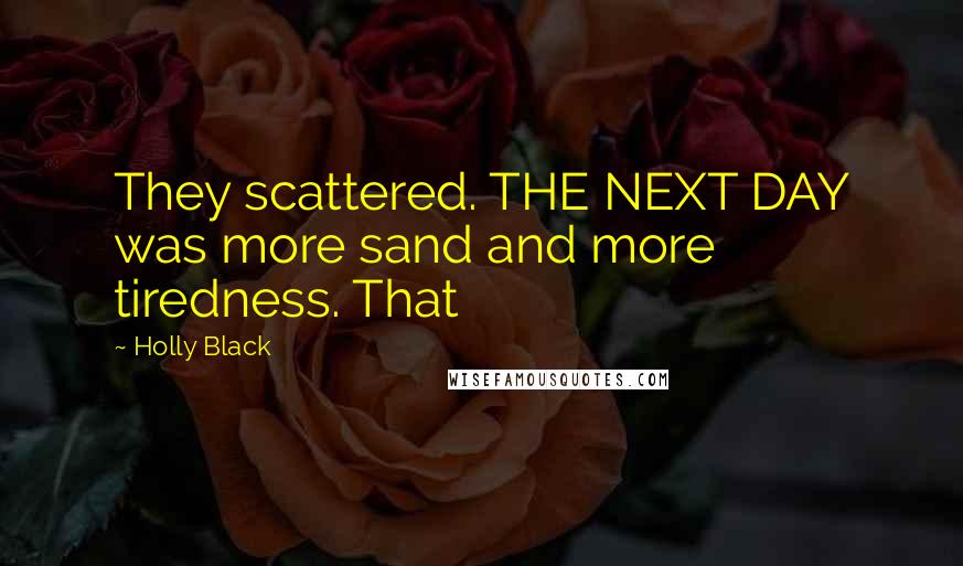Holly Black Quotes: They scattered. THE NEXT DAY was more sand and more tiredness. That