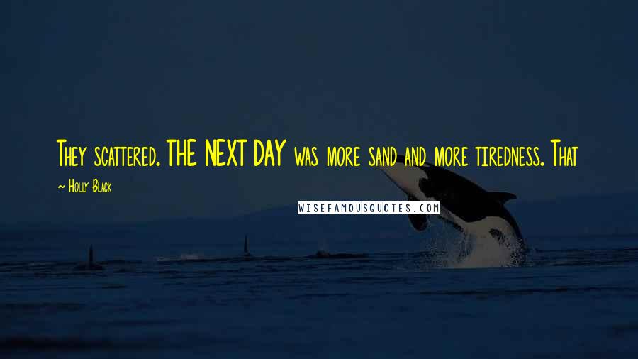 Holly Black Quotes: They scattered. THE NEXT DAY was more sand and more tiredness. That
