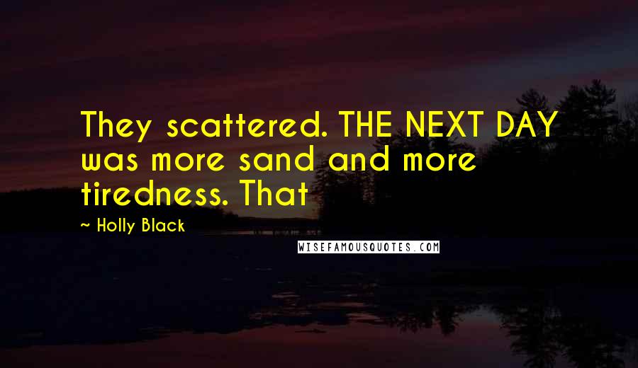 Holly Black Quotes: They scattered. THE NEXT DAY was more sand and more tiredness. That
