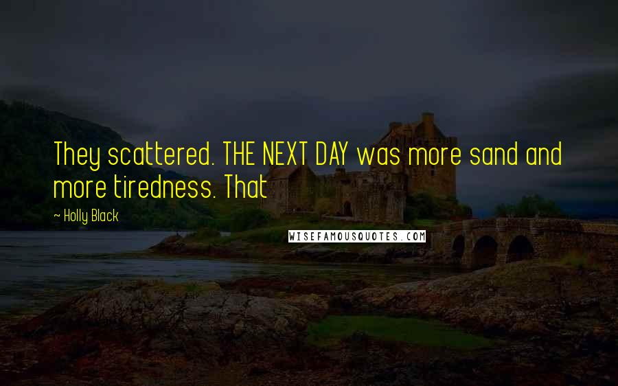 Holly Black Quotes: They scattered. THE NEXT DAY was more sand and more tiredness. That