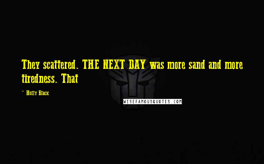 Holly Black Quotes: They scattered. THE NEXT DAY was more sand and more tiredness. That