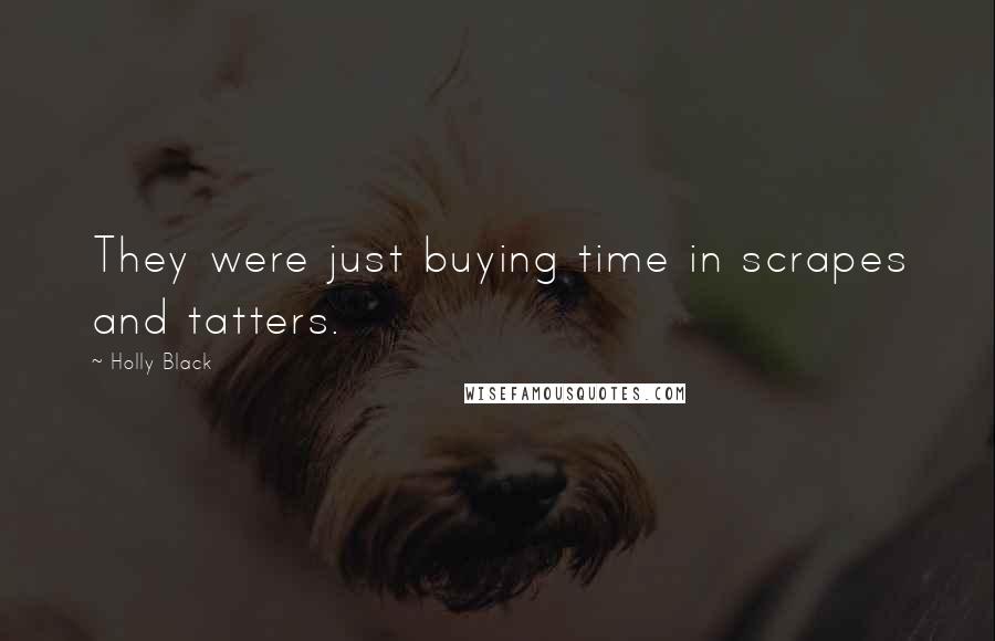 Holly Black Quotes: They were just buying time in scrapes and tatters.