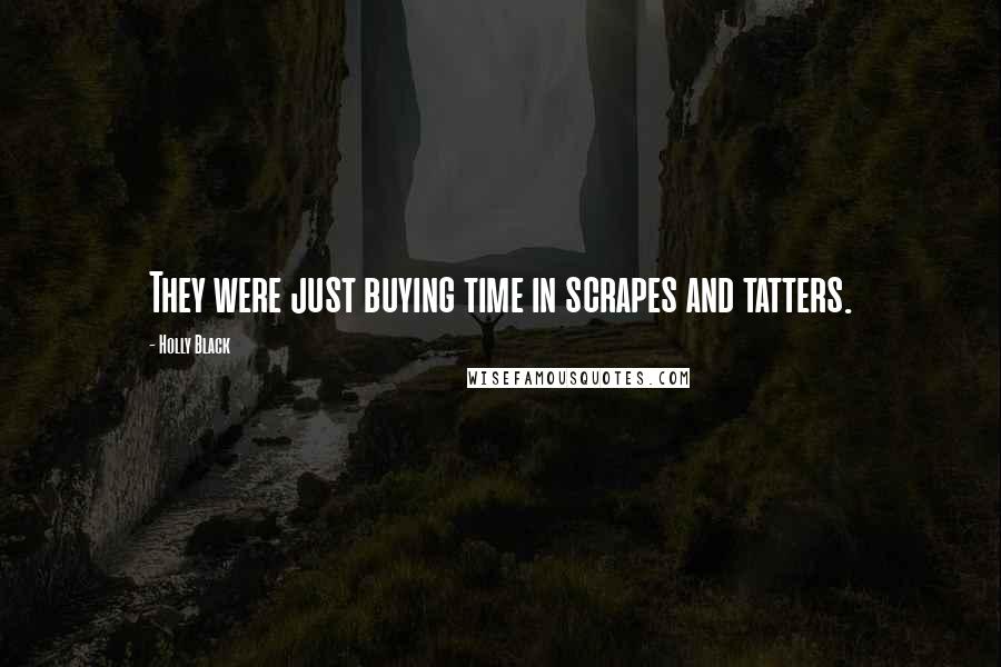 Holly Black Quotes: They were just buying time in scrapes and tatters.