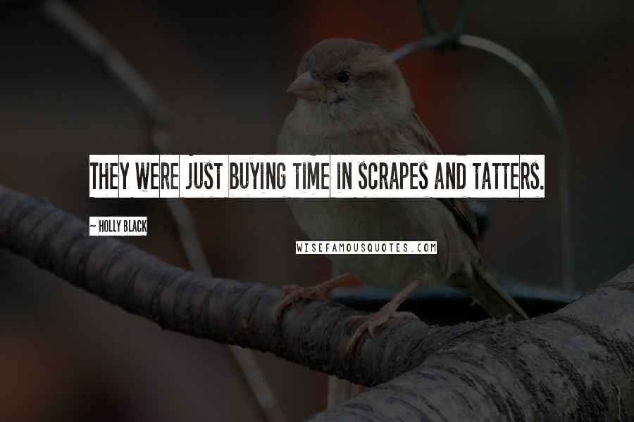 Holly Black Quotes: They were just buying time in scrapes and tatters.