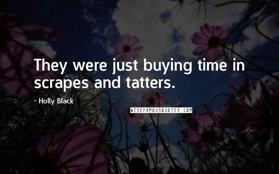 Holly Black Quotes: They were just buying time in scrapes and tatters.