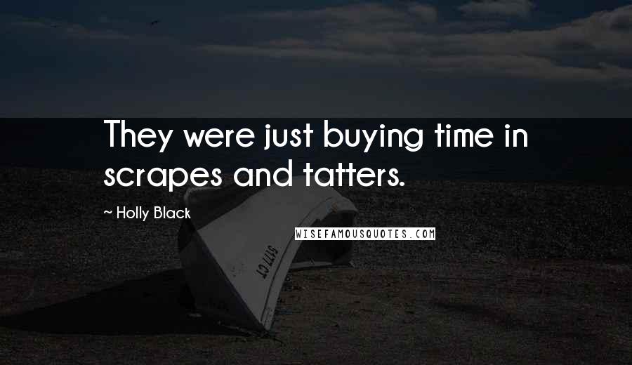 Holly Black Quotes: They were just buying time in scrapes and tatters.