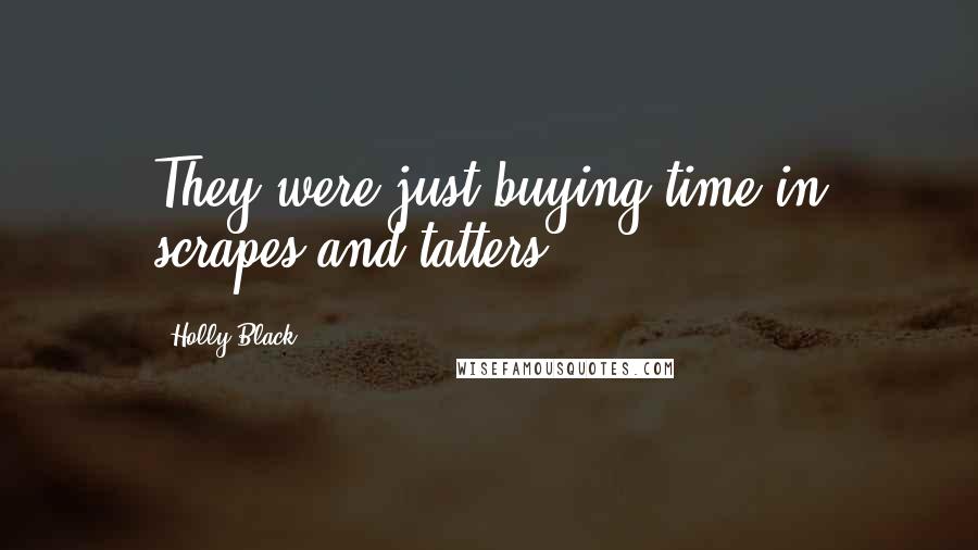 Holly Black Quotes: They were just buying time in scrapes and tatters.