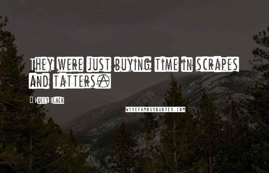 Holly Black Quotes: They were just buying time in scrapes and tatters.