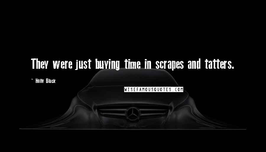 Holly Black Quotes: They were just buying time in scrapes and tatters.