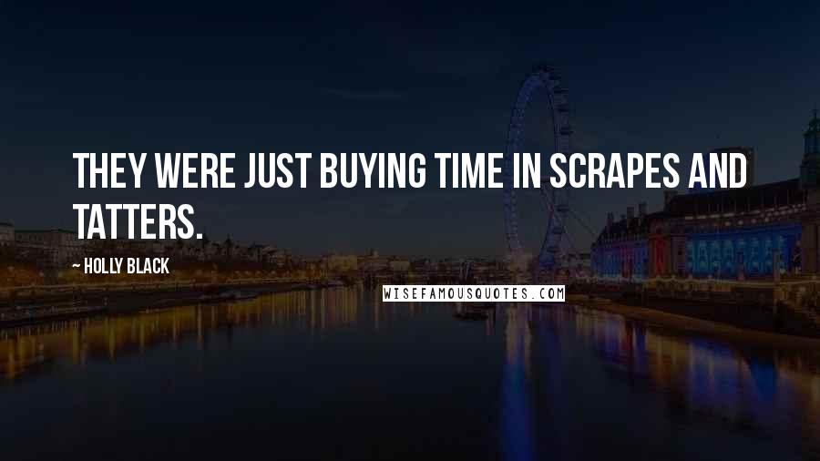 Holly Black Quotes: They were just buying time in scrapes and tatters.