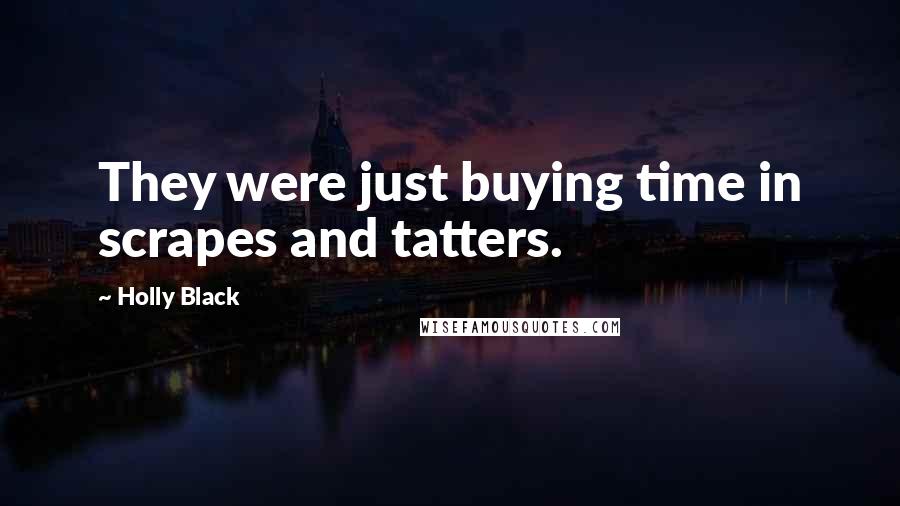 Holly Black Quotes: They were just buying time in scrapes and tatters.