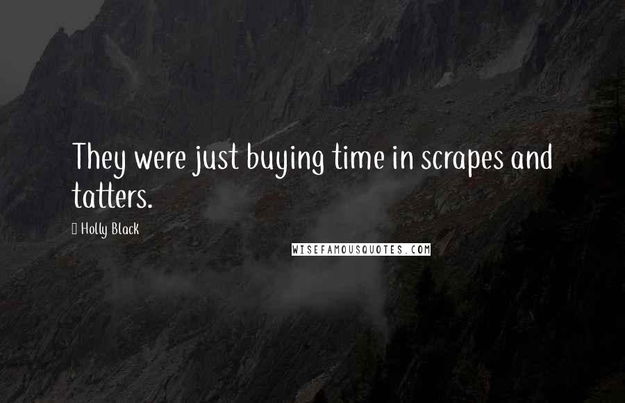 Holly Black Quotes: They were just buying time in scrapes and tatters.