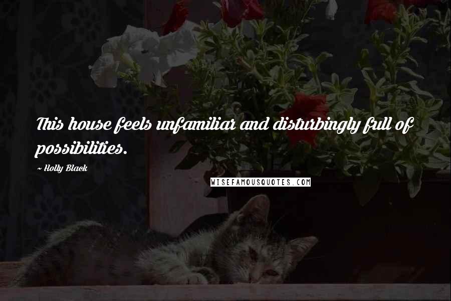 Holly Black Quotes: This house feels unfamiliar and disturbingly full of possibilities.