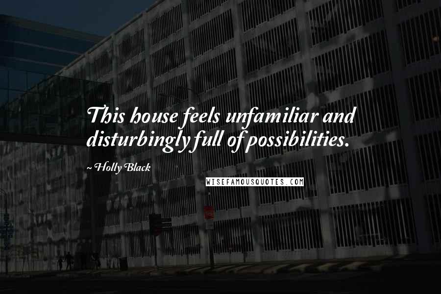 Holly Black Quotes: This house feels unfamiliar and disturbingly full of possibilities.