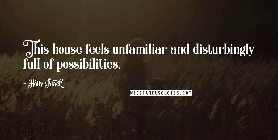 Holly Black Quotes: This house feels unfamiliar and disturbingly full of possibilities.