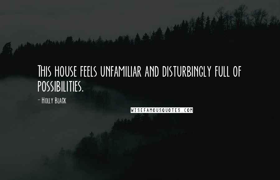 Holly Black Quotes: This house feels unfamiliar and disturbingly full of possibilities.