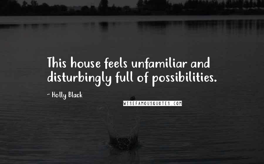 Holly Black Quotes: This house feels unfamiliar and disturbingly full of possibilities.