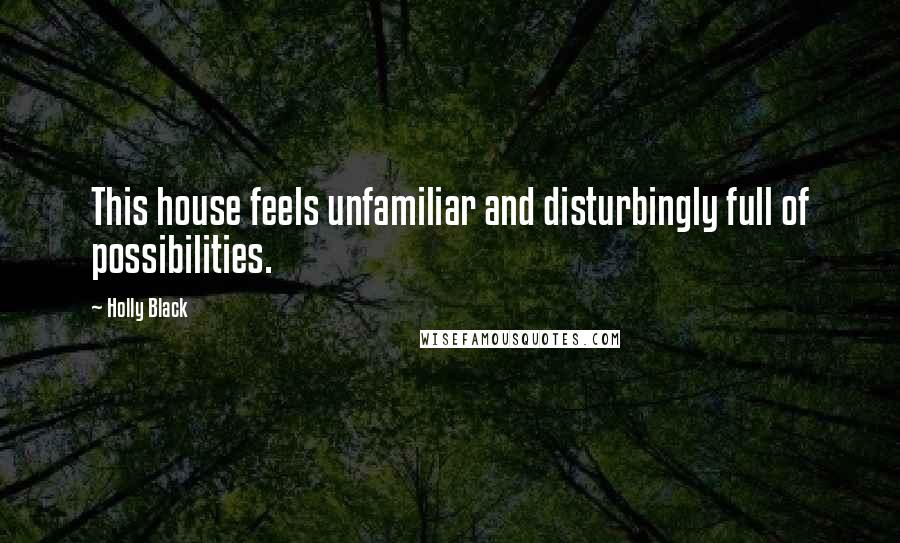 Holly Black Quotes: This house feels unfamiliar and disturbingly full of possibilities.