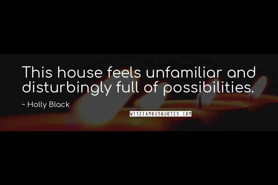 Holly Black Quotes: This house feels unfamiliar and disturbingly full of possibilities.