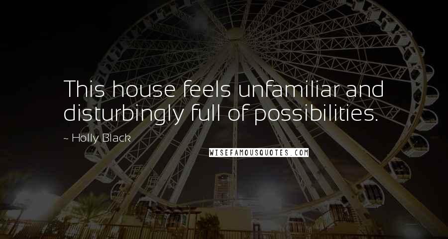 Holly Black Quotes: This house feels unfamiliar and disturbingly full of possibilities.