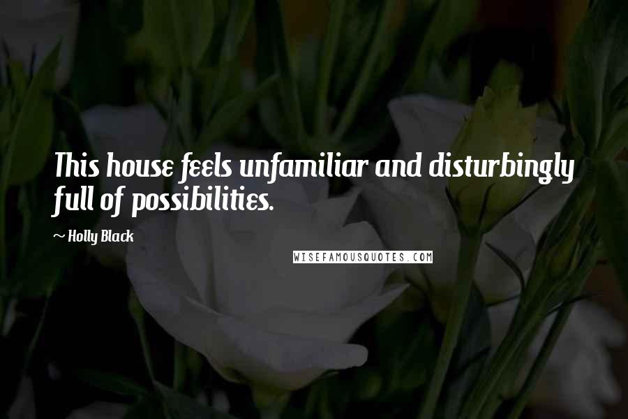 Holly Black Quotes: This house feels unfamiliar and disturbingly full of possibilities.