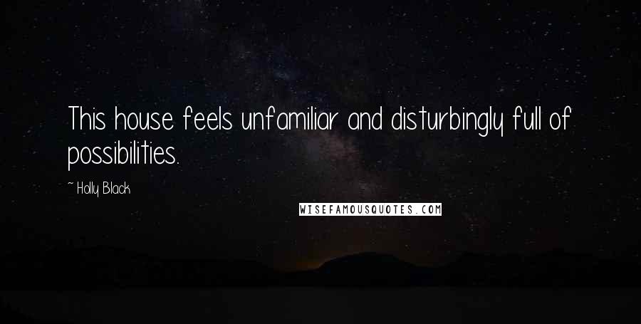 Holly Black Quotes: This house feels unfamiliar and disturbingly full of possibilities.