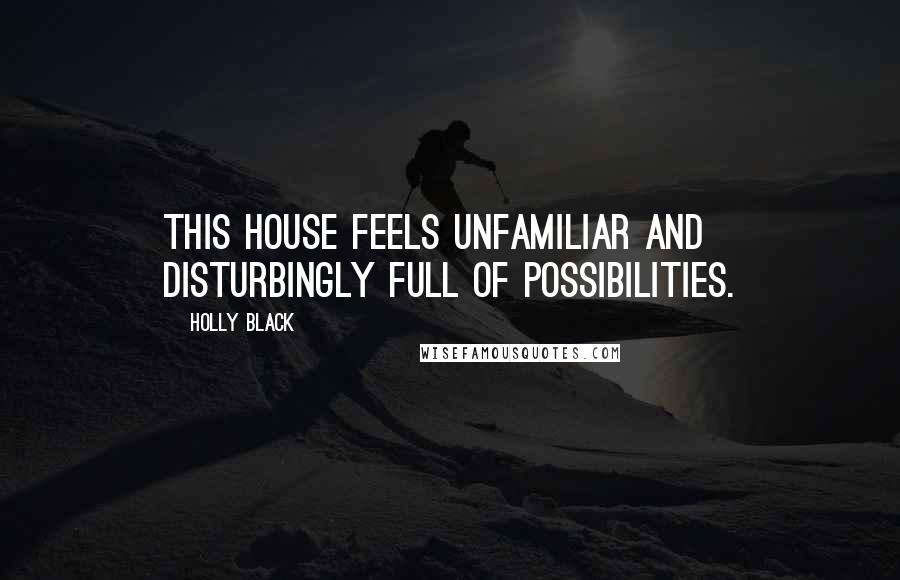 Holly Black Quotes: This house feels unfamiliar and disturbingly full of possibilities.