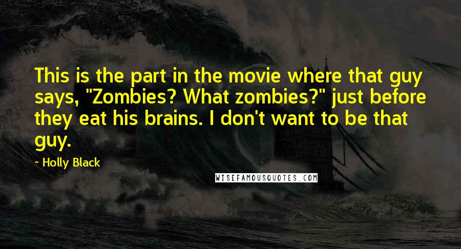 Holly Black Quotes: This is the part in the movie where that guy says, "Zombies? What zombies?" just before they eat his brains. I don't want to be that guy.