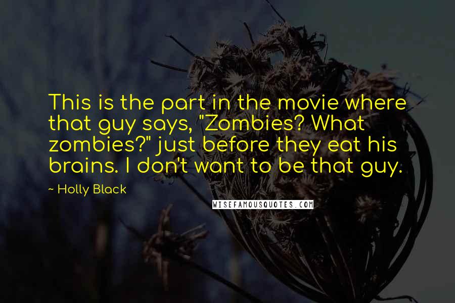 Holly Black Quotes: This is the part in the movie where that guy says, "Zombies? What zombies?" just before they eat his brains. I don't want to be that guy.