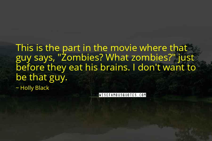 Holly Black Quotes: This is the part in the movie where that guy says, "Zombies? What zombies?" just before they eat his brains. I don't want to be that guy.