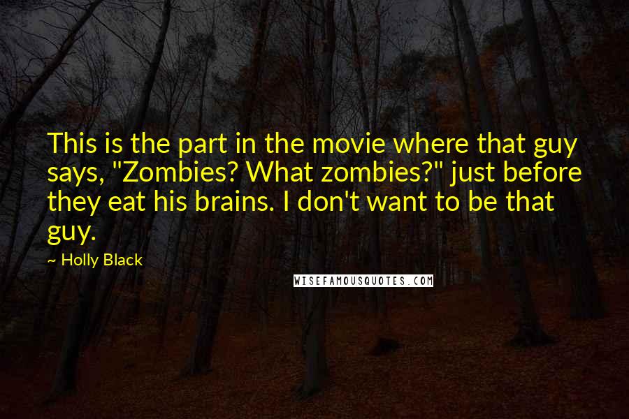 Holly Black Quotes: This is the part in the movie where that guy says, "Zombies? What zombies?" just before they eat his brains. I don't want to be that guy.