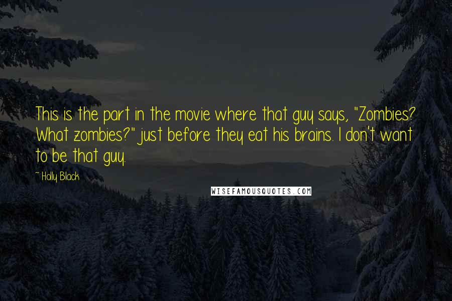 Holly Black Quotes: This is the part in the movie where that guy says, "Zombies? What zombies?" just before they eat his brains. I don't want to be that guy.