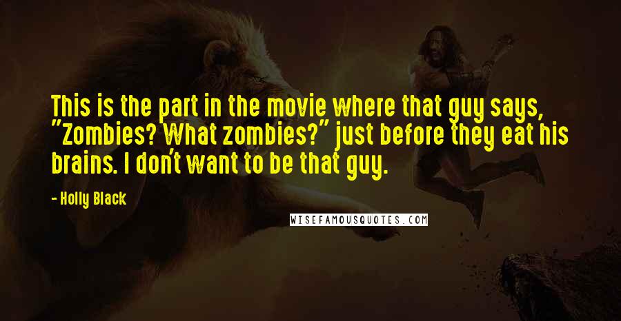 Holly Black Quotes: This is the part in the movie where that guy says, "Zombies? What zombies?" just before they eat his brains. I don't want to be that guy.