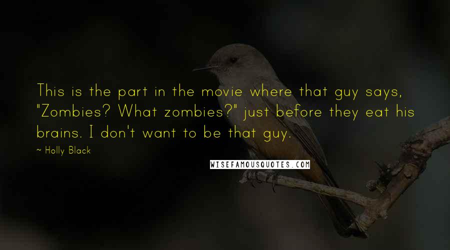Holly Black Quotes: This is the part in the movie where that guy says, "Zombies? What zombies?" just before they eat his brains. I don't want to be that guy.