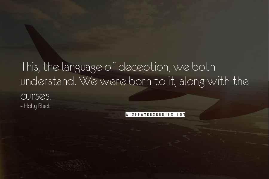 Holly Black Quotes: This, the language of deception, we both understand. We were born to it, along with the curses.