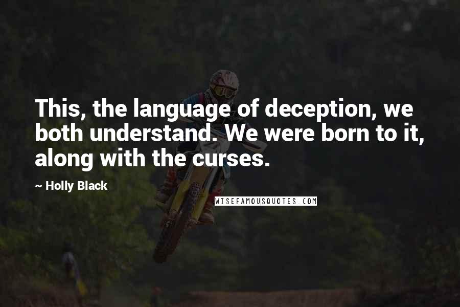 Holly Black Quotes: This, the language of deception, we both understand. We were born to it, along with the curses.