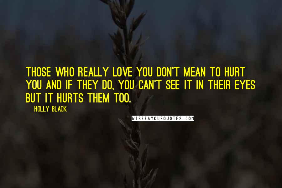 Holly Black Quotes: Those who really love you don't mean to hurt you and if they do, you can't see it in their eyes but it hurts them too.