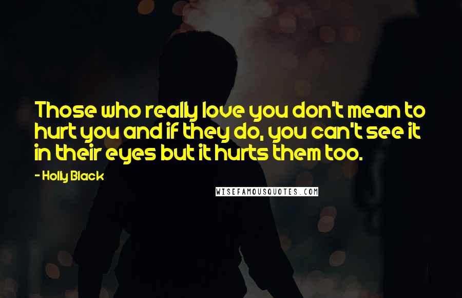 Holly Black Quotes: Those who really love you don't mean to hurt you and if they do, you can't see it in their eyes but it hurts them too.