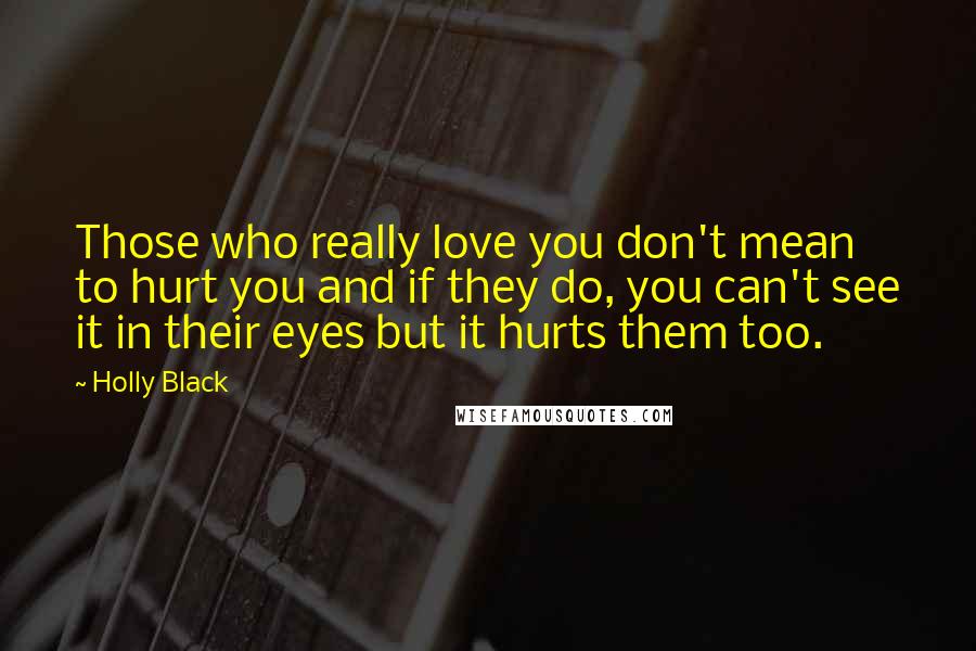 Holly Black Quotes: Those who really love you don't mean to hurt you and if they do, you can't see it in their eyes but it hurts them too.